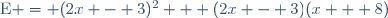 \text{E} = (2x - 3)^2 + (2x - 3)(x + 8)