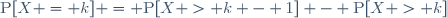 \text{P}[X = k] = \text{P}[X > k - 1] - \text{P}[X > k]