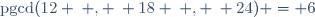 \text{pgcd}(12 \: , \: 18 \: , \: 24) = 6