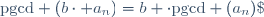 \text{pgcd} (b\cdot a_n)=b \cdot\text{pgcd} (a_n)\;