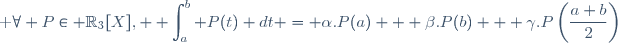 \textrm \forall P\in \mathbb{R}_3[X], \displaystyle \int_a^b P(t) dt = \alpha.P(a) + \beta.P(b) + \gamma.P\left(\frac{a+b}{2}\right)