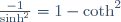 \tfrac{-1}{\sinh^2}=1-\coth^2
