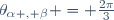 \theta_{\alpha , \beta} = \frac{2\pi}{3}