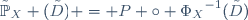 \tilde{\mathbb{P}}_X (\tilde{D}) = P \circ {\Phi_X}^{-1}(\tilde{D})