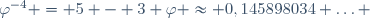 \varphi^{-4} = 5 - 3 \varphi \approx 0,145898034 \ldots \,