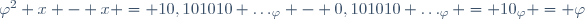 \varphi^2 x - x = 10,101010 \ldots_{\varphi} - 0,101010 \ldots_{\varphi} = 10_{\varphi} = \varphi\,