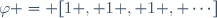 \varphi = [1 , 1 , 1 , \cdots]