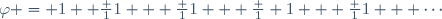 \varphi = 1+ \frac 1{1 + \frac 1{1 + \frac 1 {1 + \frac 1{1 + \cdots}}}}