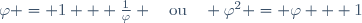 \varphi = 1 + \frac{1}{\varphi} \quad\text{ou}\quad \varphi^2 = \varphi + 1