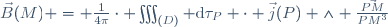 \vec{B}(M) = \frac{1}{4\pi}\cdot \iiint_{(D)} \mathrm{d}\tau_P \cdot \vec{j}(P) \wedge \frac{\vec{PM}}{PM^3}