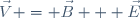 \vec{V} = \vec{B} + \vec{E}