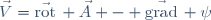 \vec{V}=\vec{\mathrm{rot}}\, \vec{A} - \vec{\mathrm{grad}}\, \psi