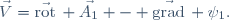 \vec{V}=\vec{\mathrm{rot}}\, \vec{A_1} - \vec{\mathrm{grad}}\, \psi_1.