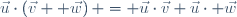 \vec{u}\cdot\left(\vec{v}+ \vec{w}\right) = \vec{u}\cdot\vec{v}+\vec{u}\cdot \vec{w}