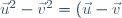 \vec{u}^{2}-\vec{v}^{2}=\left(\vec{u}-\vec{v}\right)\cdot\left(\vec{u}+\vec{v}\right)