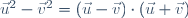 \vec{u}^{2}-\vec{v}^{2}=\left(\vec{u}-\vec{v}\right)\cdot\left(\vec{u}+\vec{v}\right)