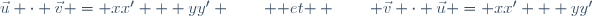 \vec{u} \cdot \vec{v} = xx' + yy' \hspace{20pt} \tex{ et } \hspace{20pt} \vec{v} \cdot \vec{u} = xx' + yy'