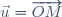 \vec{u}=\overrightarrow{OM}
