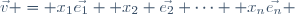 \vec{v} = x_1\vec{e_1}+ x_2 \vec{e_2}+\dots +x_n\vec{e_n} \,