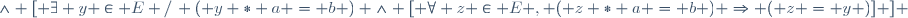 \wedge [ \exists y \in E /\, ( y * a = b ) \wedge [ \forall z \in E , ( z * a = b ) \Rightarrow ( z = y )] ] \,