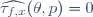 \widehat{\tau_{f,x}}(\theta,p)=0