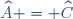 \widehat{A} = \widehat{C}