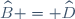 \widehat{B} = \widehat{D}