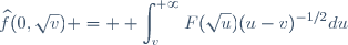 \widehat{f}(0,\sqrt{v}) = \displaystyle \int_v^{+\infty}F(\sqrt{u})(u-v)^{-1/2}du