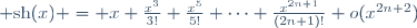{\rm sh}(x) = x+\frac{x^3}{3!}+\frac{x^5}{5!}+\cdots+\frac{x^{2n+1}}{(2n+1)!}+o(x^{2n+2})