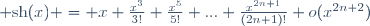 {\rm sh}(x) = x+\frac{x^3}{3!}+\frac{x^5}{5!}+...+\frac{x^{2n+1}}{(2n+1)!}+o(x^{2n+2})