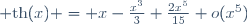 {\rm th}(x) = x-\frac{x^3}{3}+\frac{2x^5}{15}+o(x^5)