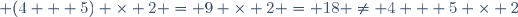  (4 + 5) \times 2 = 9 \times 2 = 18 \ne 4 + 5 \times 2