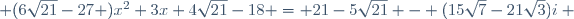  (6\sqrt{21}-27 )x^2+3x+4\sqrt{21}-18 = 21-5\sqrt{21} - (15\sqrt{7}-21\sqrt{3})i ~