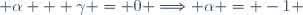  \alpha + \gamma = 0 \ \Longrightarrow \ \alpha = -1 