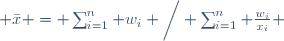  \bar{x} = \sum_{i=1}^n w_i \bigg/ \sum_{i=1}^n \frac{w_i}{x_i} 