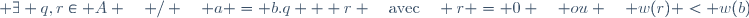 \forall (a,b)\in \mathbb A \times \mathbb A - \{ 0 \} \; ,\; \exists q,r\in A \quad / \quad a = b.q + r \quad\text{avec}\quad r = 0 \quad ou \quad w(r) < w(b)