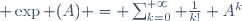 \exp (A) = \sum_{k=0}^{+\infty} \frac1{k!} A^k