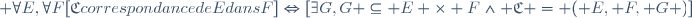  \forall\ E\ ,\ \forall\ F\ [\ \mathfrak{C}\ correspondance\ de\ E\ dans\ F\ ]\ \Leftrightarrow\ [\ \exists\ G\ ,\ G \subseteq E \times F\ \wedge\  \mathfrak{C} = ( E, F, G )\ ]\ \,