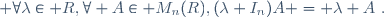  \forall\lambda\in R,\ \forall A\in M_n(R),\ (\lambda I_n)A = \lambda A~.