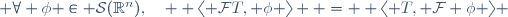  \forall \phi \in \mathcal{S}(\mathbb{R}^n),\quad  \langle \mathcal{F}T, \phi \rangle  =  \langle T, \mathcal{F} \phi \rangle 