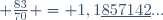  \frac{83}{70} = 1,1\underline{857142}...