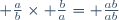  \frac{a}{b}\times \frac{b}{a}= \frac{ab}{ab}