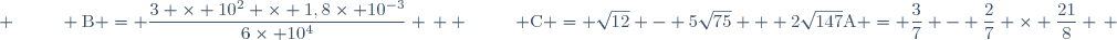 \text{A} = \dfrac{3}{7} - \dfrac{2}{7} \times \dfrac{21}{8} \, ; \hspace{25pt} \text{B} = \dfrac{3 \times 10^2 \times 1,8\times 10^{-3}}{6\times 10^4} \, ; \hspace{25pt} \text{C} = \sqrt{12} - 5\sqrt{75} + 2\sqrt{147}
