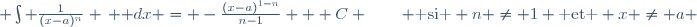  \int \frac{1}{(x-a)^n} \, \mathrm dx = -\frac{(x-a)^{1-n}}{n-1} + C \qquad \text{ si } n \ne 1 \text{ et } x \ne a 