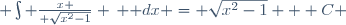  \int {x \over \sqrt{x^2-1}} \, \mathrm dx = \sqrt{x^2-1} + C 