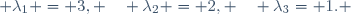 \lambda_1 = 3, \quad \lambda_2 = 2, \quad \lambda_3= 1.