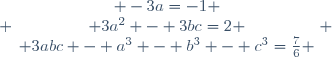  \left\{\begin{matrix} -3a=-1 \\ 3a^2 - 3bc=2 \\ 3abc - a^3 - b^3 - c^3=\frac{7}{6} \end{matrix}\right. 