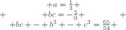  \left\{\begin{matrix} a=\frac{1}{3} \\ bc=-\frac{5}{9} \\ bc - b^3 - c^3=\frac{65}{54} \end{matrix}\right. 