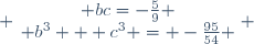  \left\{\begin{matrix} bc=-\frac{5}{9} \\ b^3 + c^3 = -\frac{95}{54} \end{matrix}\right. 