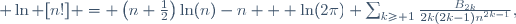  \ln [n!] = \left(n+\frac12\right)\ln(n)-n + \ln(2\pi)+\sum_{k\ge 1}\frac{B_{2k}}{2k(2k-1)n^{2k-1}},